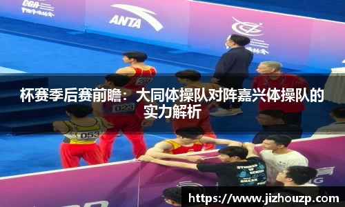 杯赛季后赛前瞻：大同体操队对阵嘉兴体操队的实力解析