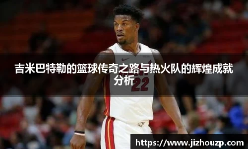 吉米巴特勒的篮球传奇之路与热火队的辉煌成就分析