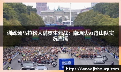 训练场马拉松大满贯生死战：南通队vs舟山队实况直播